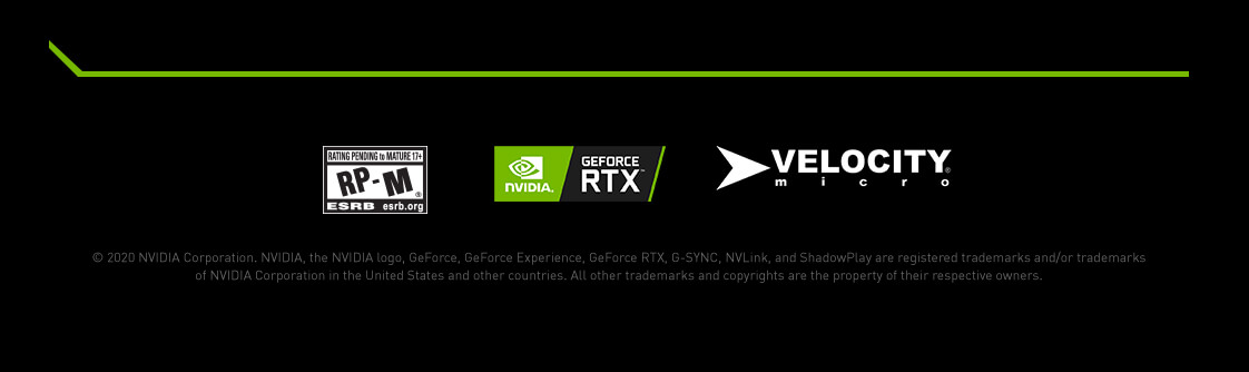 ©2020 NVIDIA Corporation. All Rights Reserved. NVIDIA, the NVIDIA logo, GeForce, GeForce Experience, G-SYNC, GeForce RTX, NVLink, and ShadowPlay are registered trademarks and/or trademarks of NVIDIA Corporation in the United States and other countries. All other trademarks and copyrights are the property of their perspective owners.